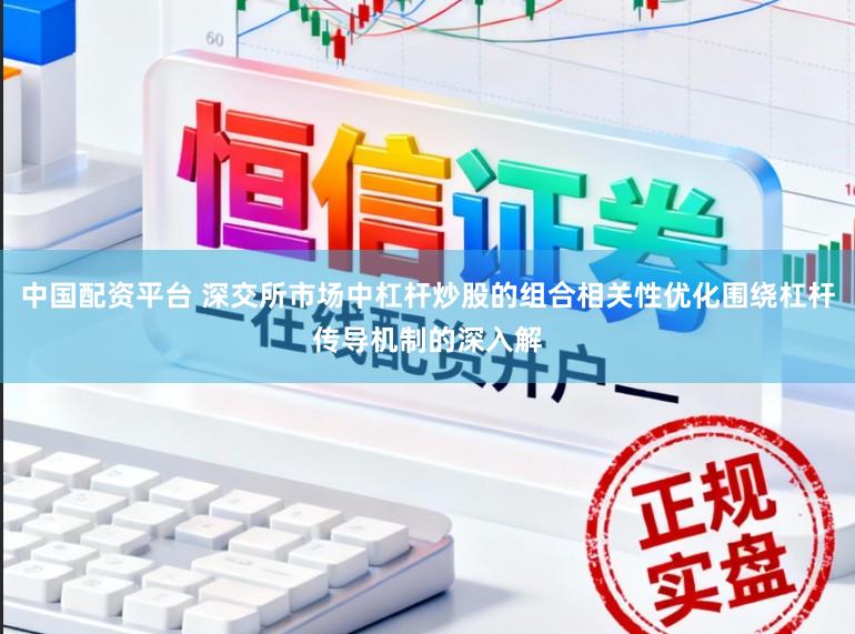 中国配资平台 深交所市场中杠杆炒股的组合相关性优化围绕杠杆传导机制的深入解