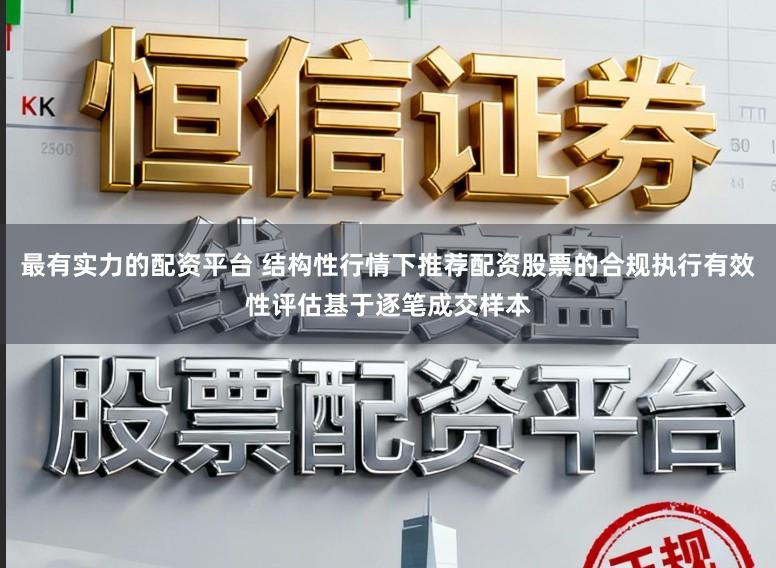 最有实力的配资平台 结构性行情下推荐配资股票的合规执行有效性评估基于逐笔成交样本