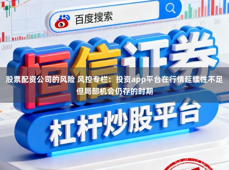 股票配资公司的风险 风控专栏：投资app平台在行情延续性不足但局部机会仍存的时期