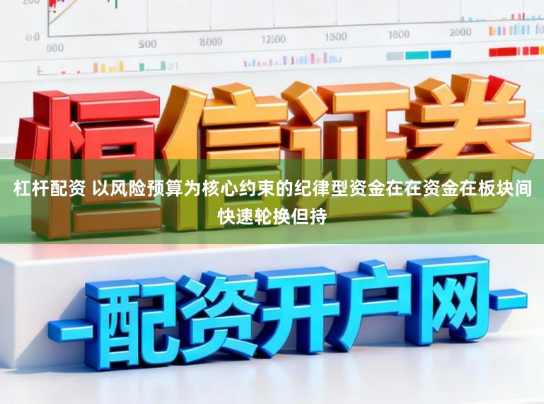 杠杆配资 以风险预算为核心约束的纪律型资金在在资金在板块间快速轮换但持