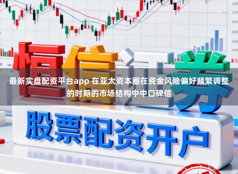 最新实盘配资平台app 在亚太资本圈在资金风险偏好频繁调整的时期的市场结构中中口碑信