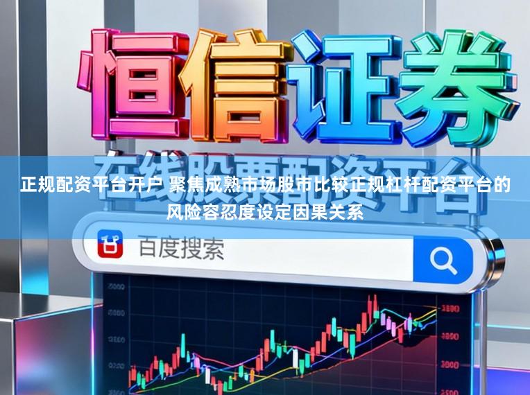 正规配资平台开户 聚焦成熟市场股市比较正规杠杆配资平台的风险容忍度设定因果关系