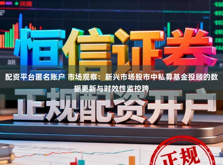 配资平台匿名账户 市场观察：新兴市场股市中私募基金投顾的数据更新与时效性监控跨