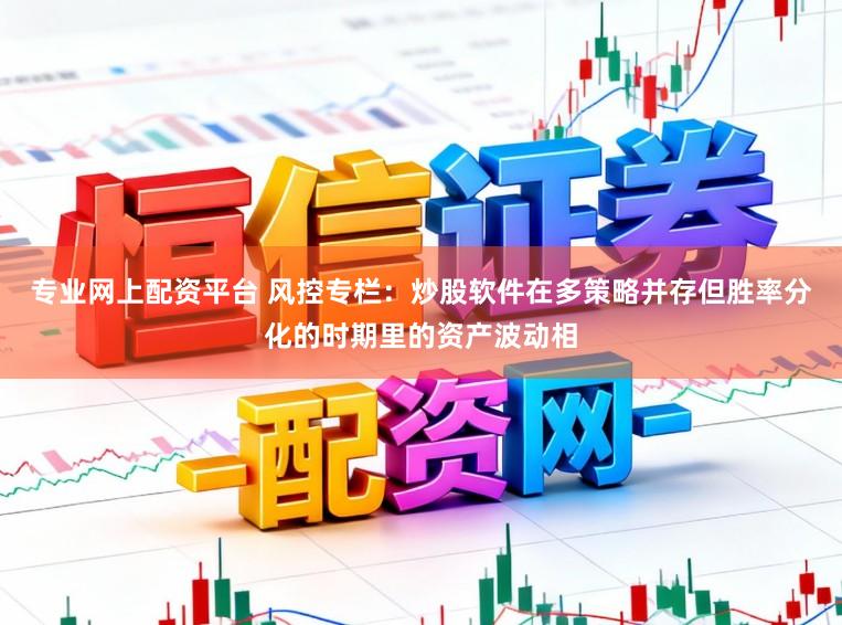 专业网上配资平台 风控专栏：炒股软件在多策略并存但胜率分化的时期里的资产波动相