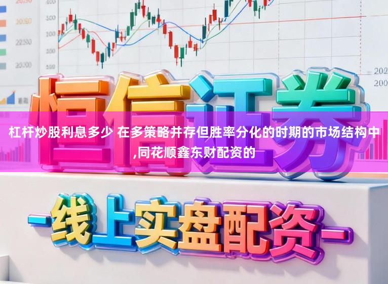 杠杆炒股利息多少 在多策略并存但胜率分化的时期的市场结构中,同花顺鑫东财配资的