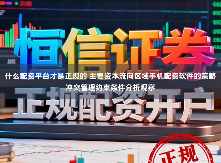 什么配资平台才是正规的 主要资本流向区域手机配资软件的策略冲突管理约束条件分析观察