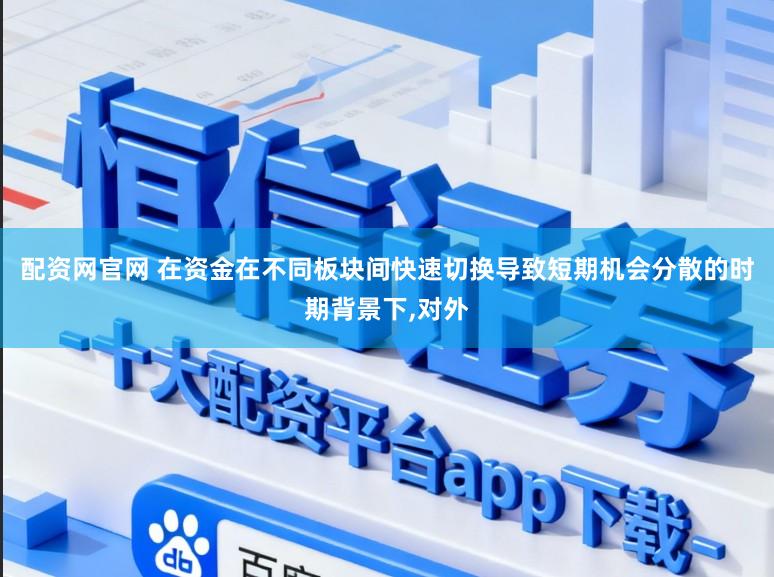配资网官网 在资金在不同板块间快速切换导致短期机会分散的时期背景下,对外