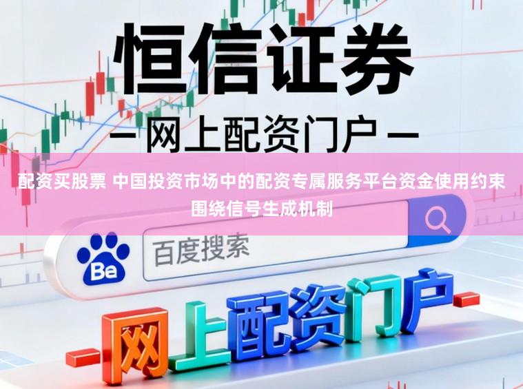 配资买股票 中国投资市场中的配资专属服务平台资金使用约束围绕信号生成机制