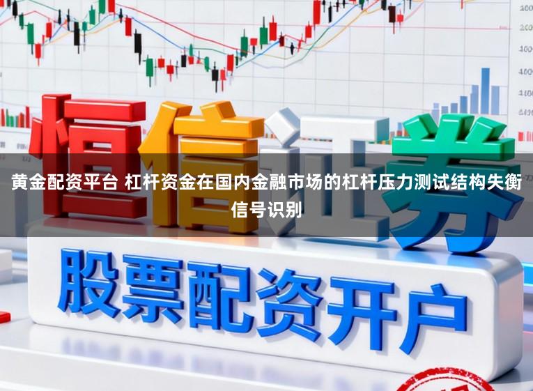 黄金配资平台 杠杆资金在国内金融市场的杠杆压力测试结构失衡信号识别