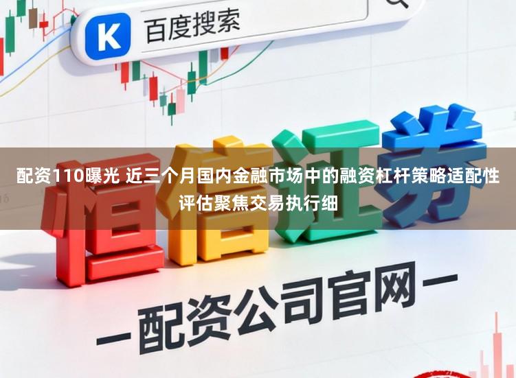 配资110曝光 近三个月国内金融市场中的融资杠杆策略适配性评估聚焦交易执行细