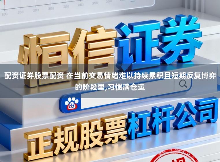 配资证券股票配资 在当前交易情绪难以持续累积且短期反复博弈的阶段里,习惯满仓运
