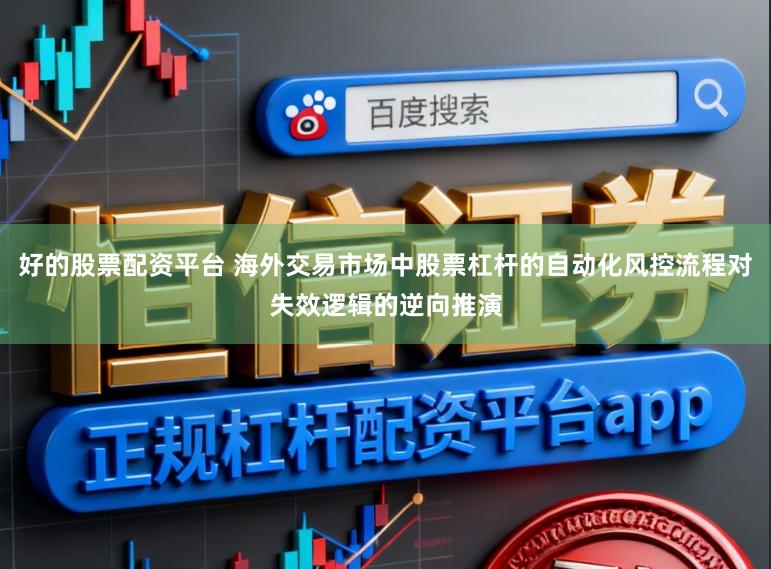 好的股票配资平台 海外交易市场中股票杠杆的自动化风控流程对失效逻辑的逆向推演