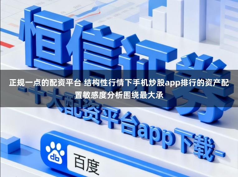 正规一点的配资平台 结构性行情下手机炒股app排行的资产配置敏感度分析围绕最大承