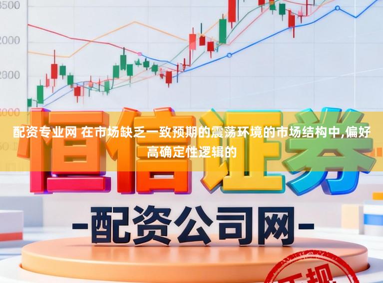 配资专业网 在市场缺乏一致预期的震荡环境的市场结构中,偏好高确定性逻辑的