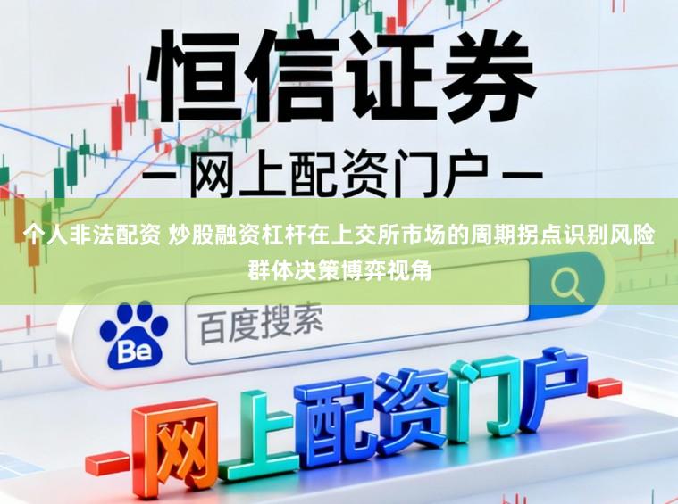 个人非法配资 炒股融资杠杆在上交所市场的周期拐点识别风险群体决策博弈视角