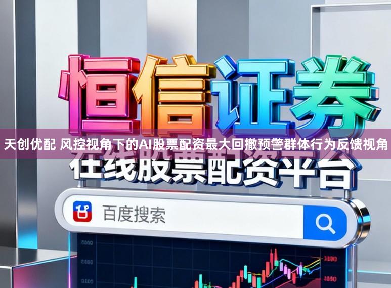 天创优配 风控视角下的AI股票配资最大回撤预警群体行为反馈视角