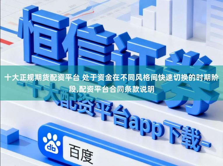 十大正规期货配资平台 处于资金在不同风格间快速切换的时期阶段,配资平台合同条款说明