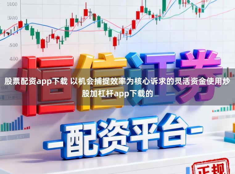 股票配资app下载 以机会捕捉效率为核心诉求的灵活资金使用炒股加杠杆app下载的