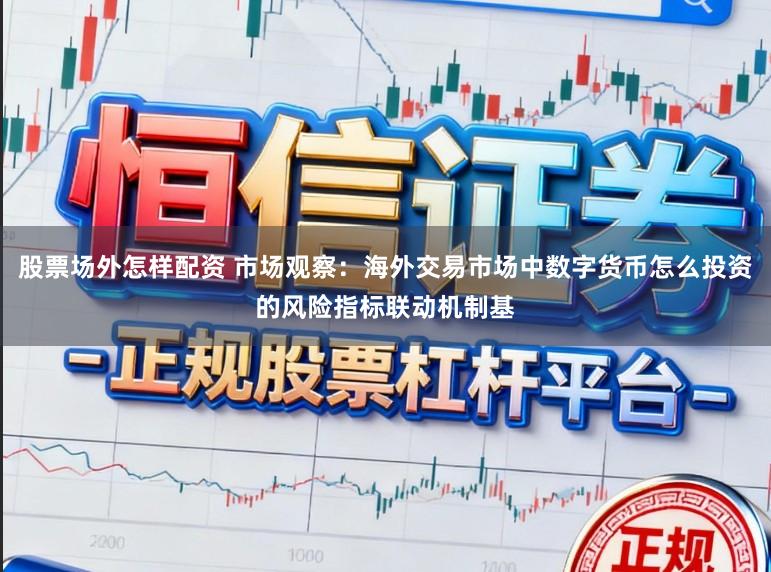 股票场外怎样配资 市场观察：海外交易市场中数字货币怎么投资的风险指标联动机制基
