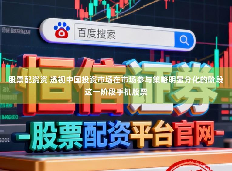 股票配资资 透视中国投资市场在市场参与策略明显分化的阶段这一阶段手机股票