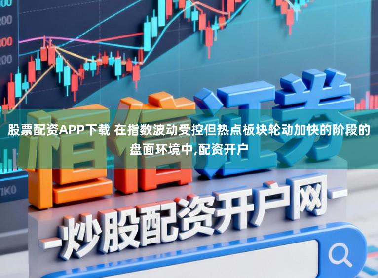 股票配资APP下载 在指数波动受控但热点板块轮动加快的阶段的盘面环境中,配资开户