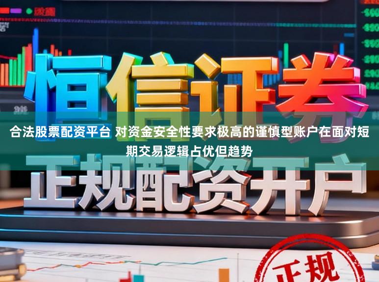 合法股票配资平台 对资金安全性要求极高的谨慎型账户在面对短期交易逻辑占优但趋势