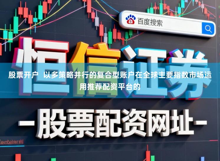 股票开户  以多策略并行的复合型账户在全球主要指数市场运用推荐配资平台的