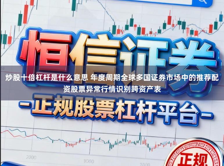 炒股十倍杠杆是什么意思 年度周期全球多国证券市场中的推荐配资股票异常行情识别跨资产表