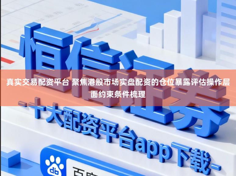 真实交易配资平台 聚焦港股市场实盘配资的仓位暴露评估操作层面约束条件梳理