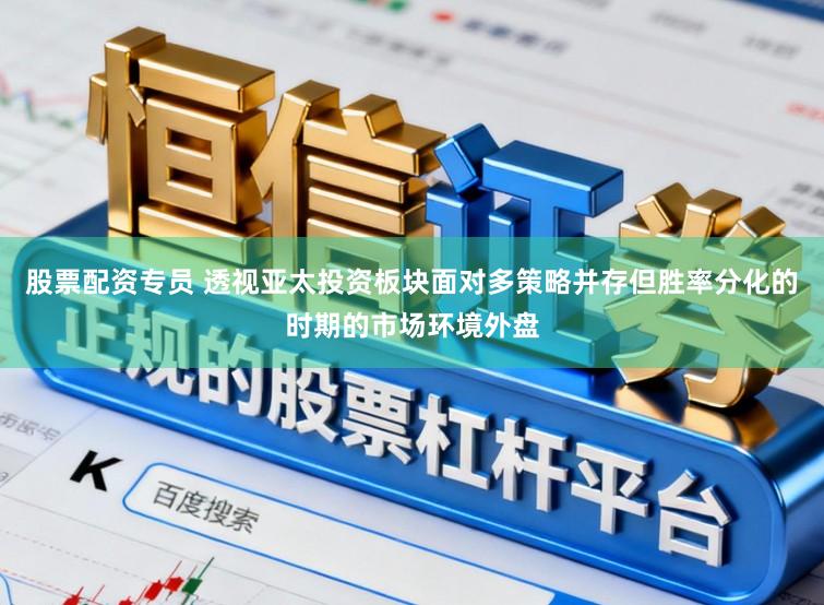 股票配资专员 透视亚太投资板块面对多策略并存但胜率分化的时期的市场环境外盘