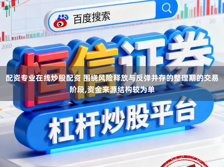 配资专业在线炒股配资 围绕风险释放与反弹并存的整理期的交易阶段,资金来源结构较为单