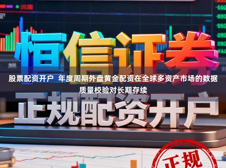 股票配资开户  年度周期外盘黄金配资在全球多资产市场的数据质量校验对长期存续