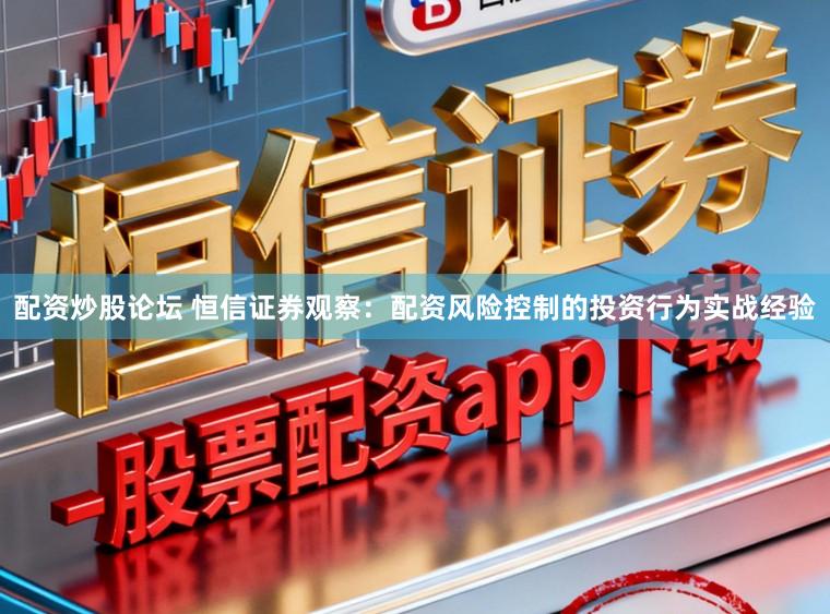 配资炒股论坛 恒信证券观察：配资风险控制的投资行为实战经验