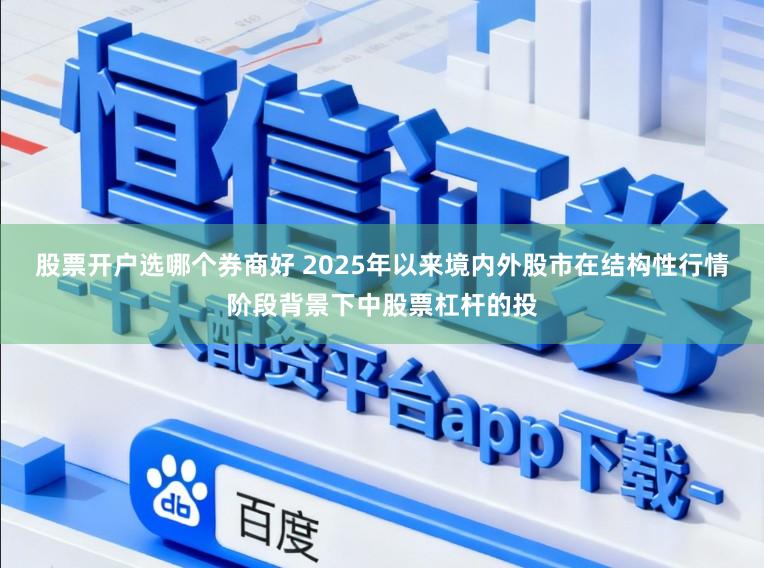 股票开户选哪个券商好 2025年以来境内外股市在结构性行情阶段背景下中股票杠杆的投