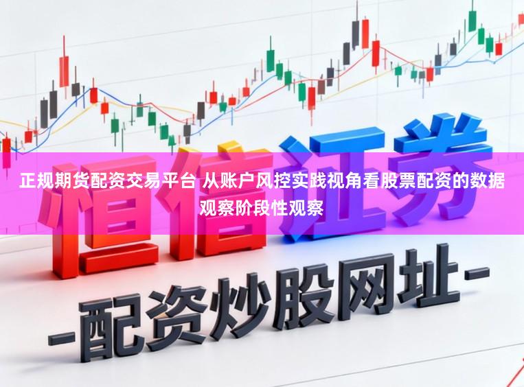 正规期货配资交易平台 从账户风控实践视角看股票配资的数据观察阶段性观察