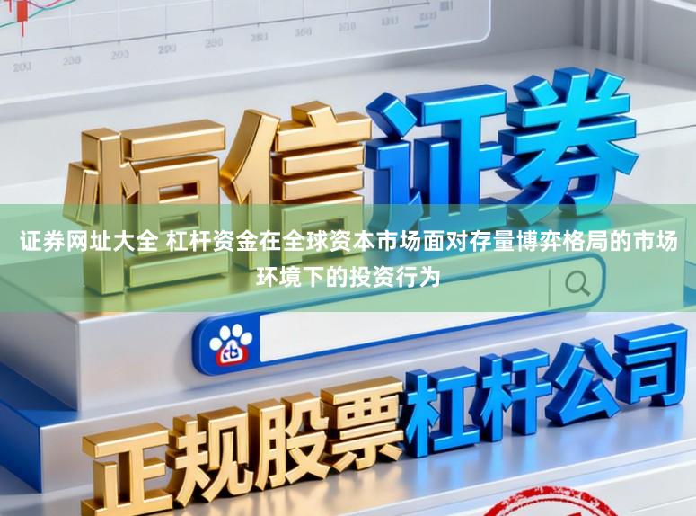 证券网址大全 杠杆资金在全球资本市场面对存量博弈格局的市场环境下的投资行为