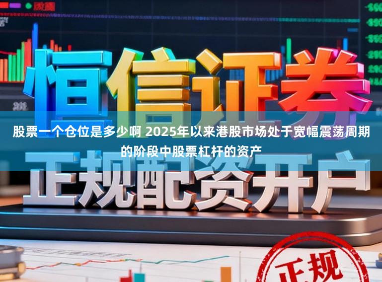 股票一个仓位是多少啊 2025年以来港股市场处于宽幅震荡周期的阶段中股票杠杆的资产