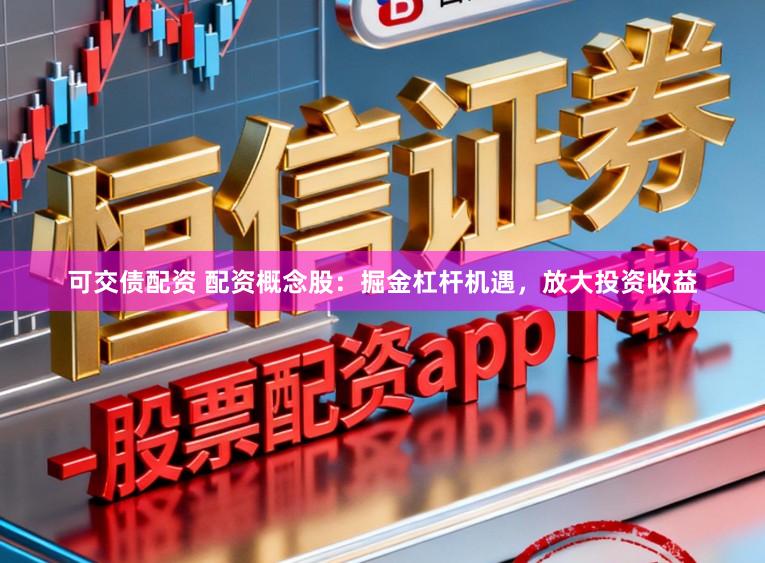 可交债配资 配资概念股：掘金杠杆机遇，放大投资收益