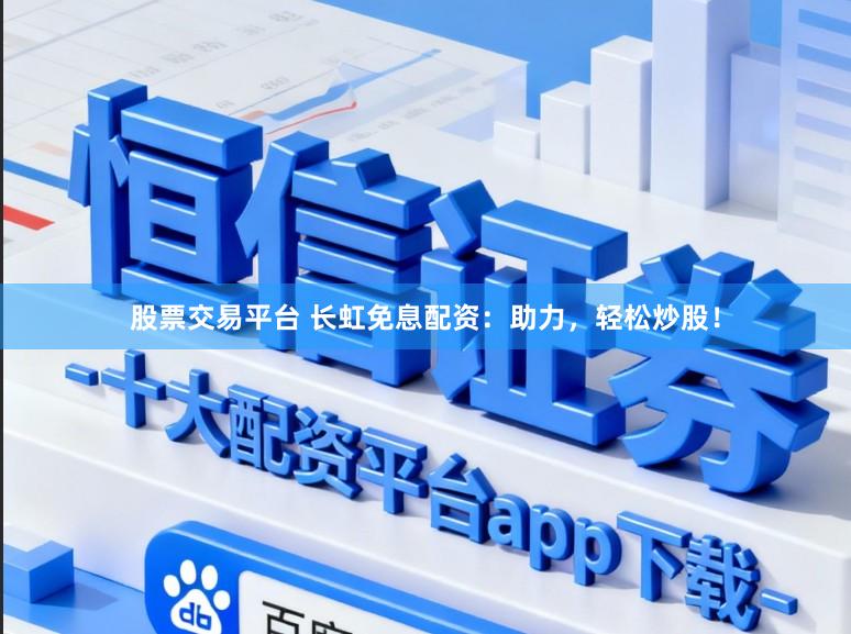 股票交易平台 长虹免息配资：助力，轻松炒股！