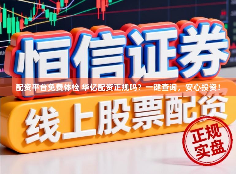 配资平台免费体检 华亿配资正规吗？一键查询，安心投资！