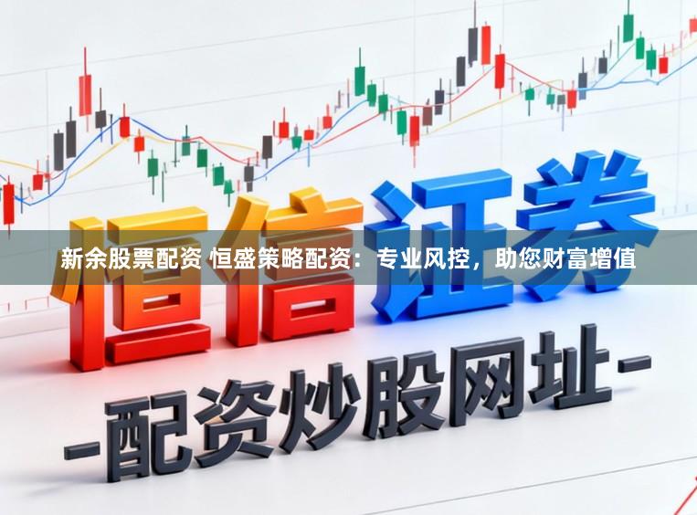 新余股票配资 恒盛策略配资：专业风控，助您财富增值