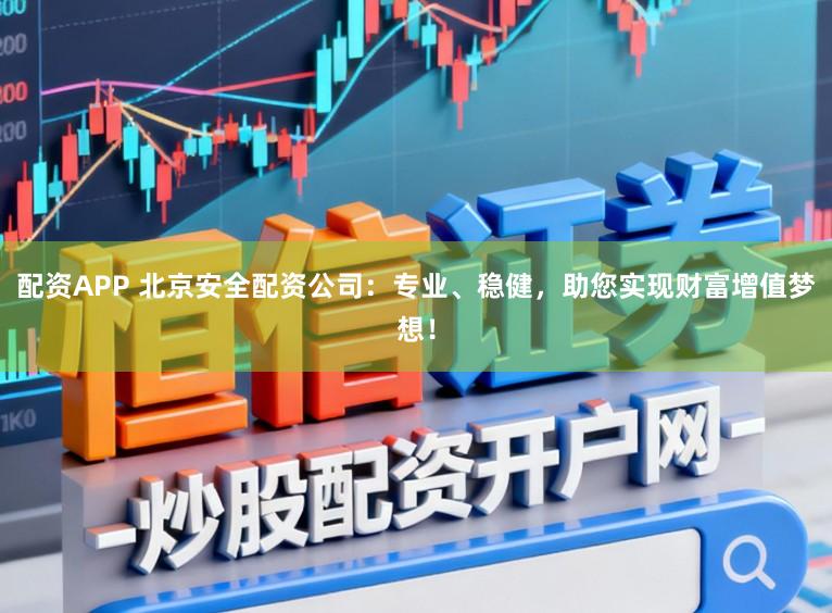 配资APP 北京安全配资公司：专业、稳健，助您实现财富增值梦想！