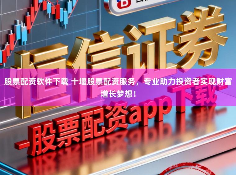 股票配资软件下载 十堰股票配资服务，专业助力投资者实现财富增长梦想！