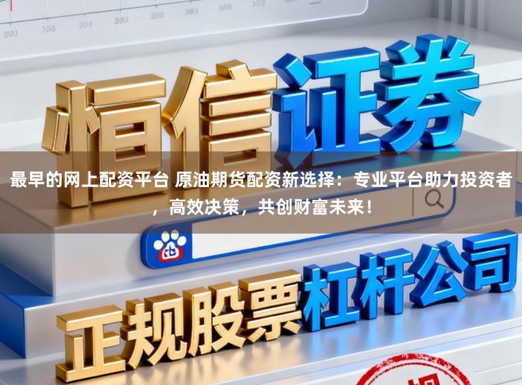 最早的网上配资平台 原油期货配资新选择：专业平台助力投资者，高效决策，共创财富未来！
