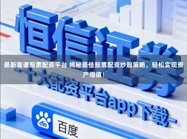 最新靠谱股票配资平台 揭秘最佳股票配资炒股策略，轻松实现资产增值！