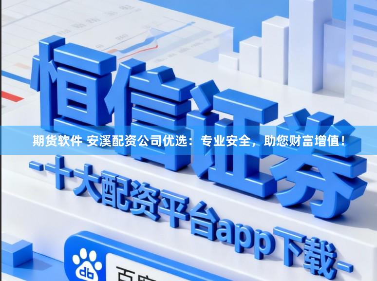 期货软件 安溪配资公司优选：专业安全，助您财富增值！