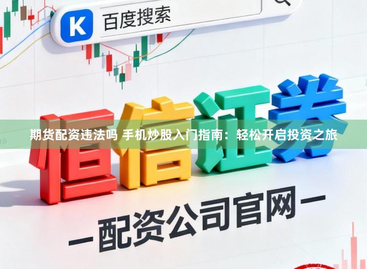 期货配资违法吗 手机炒股入门指南：轻松开启投资之旅