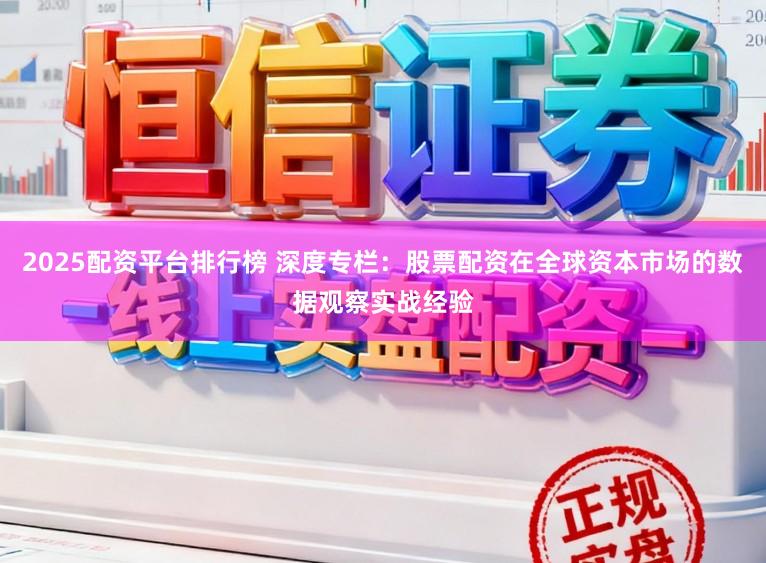 2025配资平台排行榜 深度专栏：股票配资在全球资本市场的数据观察实战经验