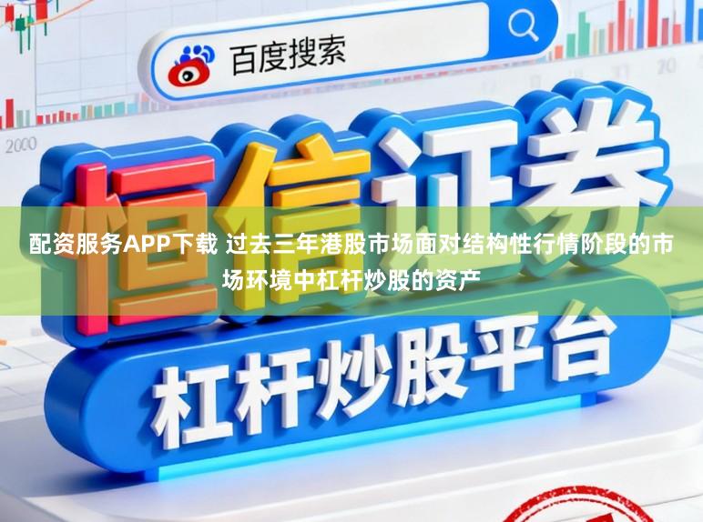 配资服务APP下载 过去三年港股市场面对结构性行情阶段的市场环境中杠杆炒股的资产