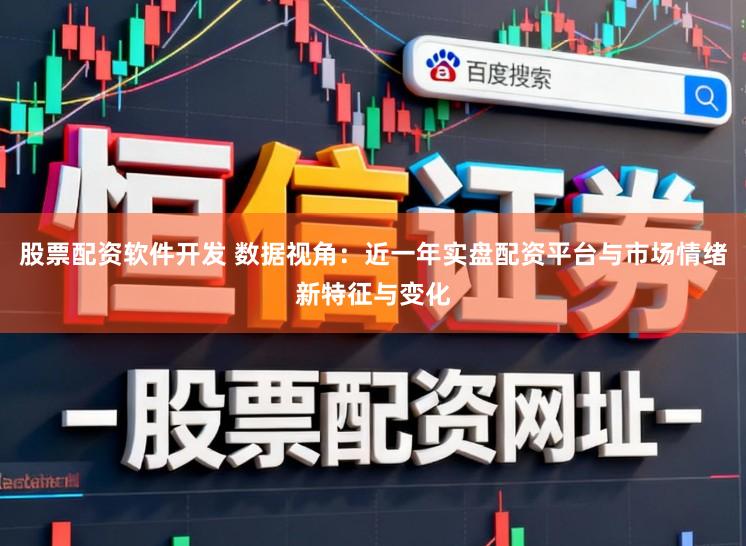 股票配资软件开发 数据视角：近一年实盘配资平台与市场情绪新特征与变化